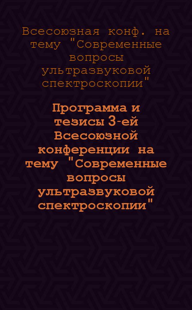 Программа и тезисы 3-ей Всесоюзной конференции на тему "Современные вопросы ультразвуковой спектроскопии". С 5 по 7 окт. 1976 г.