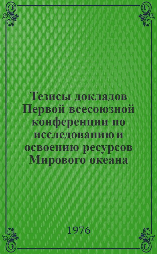 Тезисы докладов Первой всесоюзной конференции по исследованию и освоению ресурсов Мирового океана. 28 сентября-2 октября 1976 г : [В 11-ти вып. Вып. 1]-. [Вып. 7] : Комплексные проблемы разведки, добычи и охраны минеральных ресурсов океана