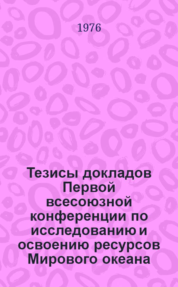 Тезисы докладов Первой всесоюзной конференции по исследованию и освоению ресурсов Мирового океана. 28 сентября-2 октября 1976 г : [В 11-ти вып. Вып. 1]-. Т. 9 : Охрана и использование биологических ресурсов Мирового океана
