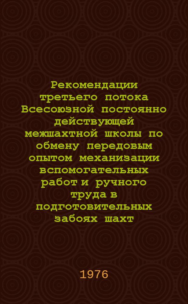 Рекомендации третьего потока Всесоюзной постоянно действующей межшахтной школы по обмену передовым опытом механизации вспомогательных работ и ручного труда в подготовительных забоях шахт. г. Ворошиловград. 10 сент. 1976 г.