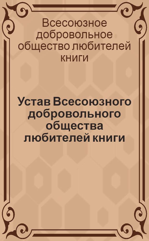 Устав Всесоюзного добровольного общества любителей книги : Принят на Учредит. съезде Всесоюз. добр. о-ва любителей книги 3 окт. 1974 г