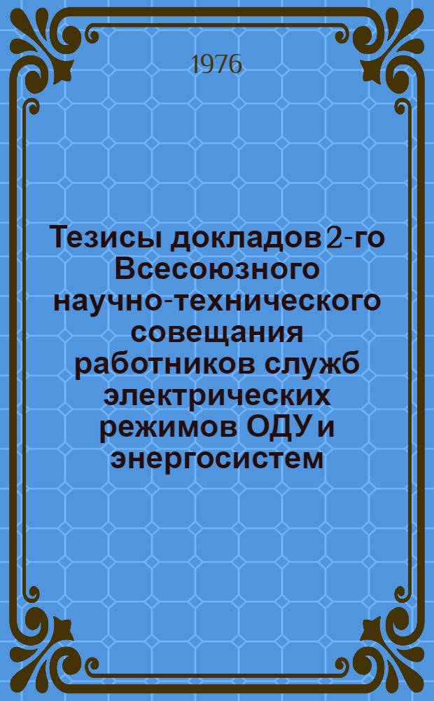 Тезисы докладов 2-го Всесоюзного научно-технического совещания работников служб электрических режимов ОДУ и энергосистем. [Сент. 1976 г., г. Фрунзе]
