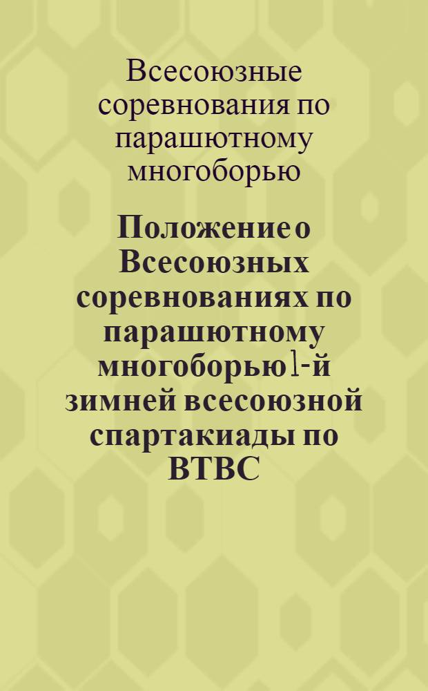 Положение о Всесоюзных соревнованиях по парашютному многоборью 1-й зимней всесоюзной спартакиады по ВТВС, посвященной 50-летию Добровольного Общества Содействия Армии, Авиации и Флоту : Утв. 22/X 1976 г.