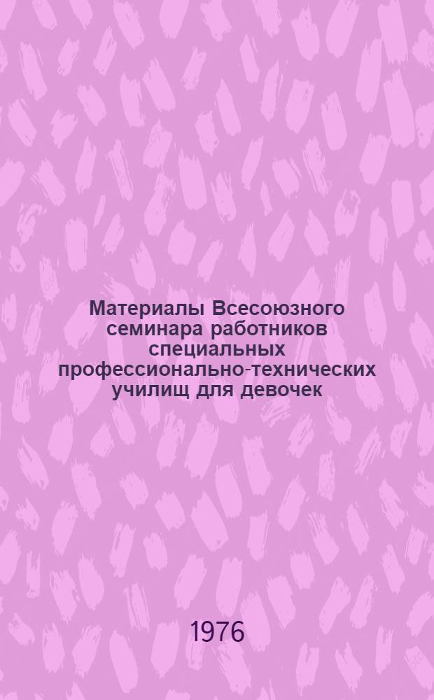 Материалы Всесоюзного семинара работников специальных профессионально-технических училищ для девочек. (Окт. 1974 г.)