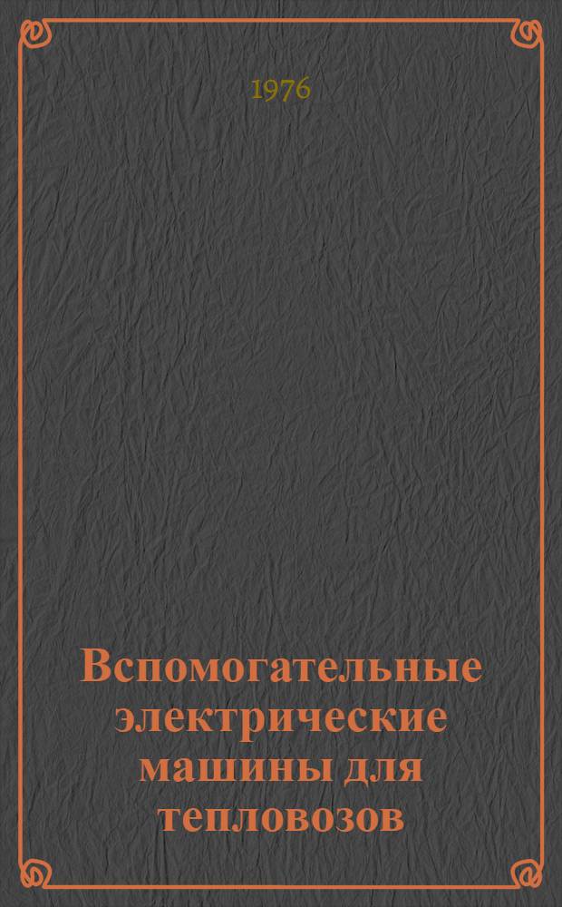 Вспомогательные электрические машины для тепловозов : Изготовитель: харьк. з-д "Электротяжмаш" им. В.И. Ленина : Каталог