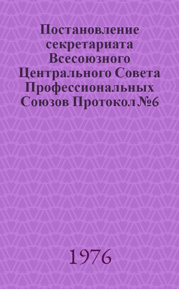 Постановление секретариата Всесоюзного Центрального Совета Профессиональных Союзов Протокол № 6, п. 18 от 1 марта 1976 года. О записке организационно-инструкторского и финансового отделов ВЦСПС по вопросу о сохранении заработной платы за выборными профсоюзными работниками / Орг.-инструкторский отд. ВЦСПС. Фин. отд. ВЦСПС; Записка по вопросу о сохранении заработной платы за выборными профсоюзными работниками
