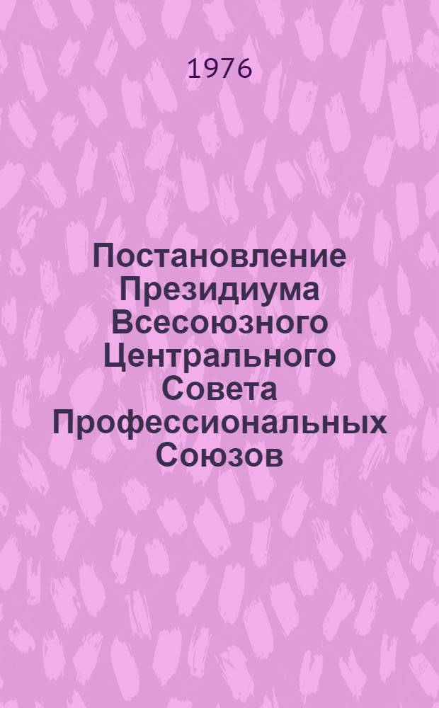 Постановление Президиума Всесоюзного Центрального Совета Профессиональных Союзов. Протокол № 19, п. 8 от 17 декабря 1976 года О "Комплексных планах улучшения условий, охраны труда и санитарно-оздоровительных мероприятий на 1976-1980 годы" и задачах профсоюзных и хозяйственных органов по их выполнению