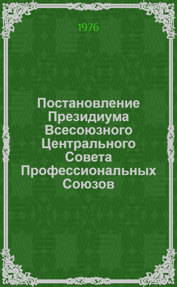 Постановление Президиума Всесоюзного Центрального Совета Профессиональных Союзов, протокол № 19, п. 12 от 9 декабря 1976 года О проведении Всесоюзного общественного смотра условий труда, быта и отдыха трудящихся женщин на предприятиях и в организациях народного хозяйства; Положение о Всесоюзном общественном смотре условий труда, быта и отдыха трудящихся женщин на предприятиях и в организациях народного хозяйства