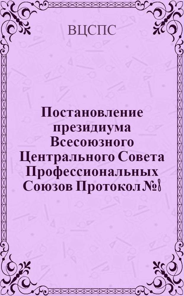 Постановление президиума Всесоюзного Центрального Совета Профессиональных Союзов Протокол № 8, п. 8 от 28 мая 1976 года. О работе профсоюзных организаций г. Ленинграда по развитию движения под девизом: "От высокого качества работы каждого - к высокой эффективности труда коллектива"