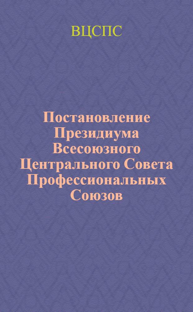 Постановление Президиума Всесоюзного Центрального Совета Профессиональных Союзов (протокол № 12, п. 7 от 30 июля 1976 года) О работе профсоюзных организаций по мобилизации рабочих и служащих на выполнение Постановления ЦК КПСС и Совета Министров СССР "О мерах по увеличению производства и государственных закупок продуктов животноводства в 1976 году"