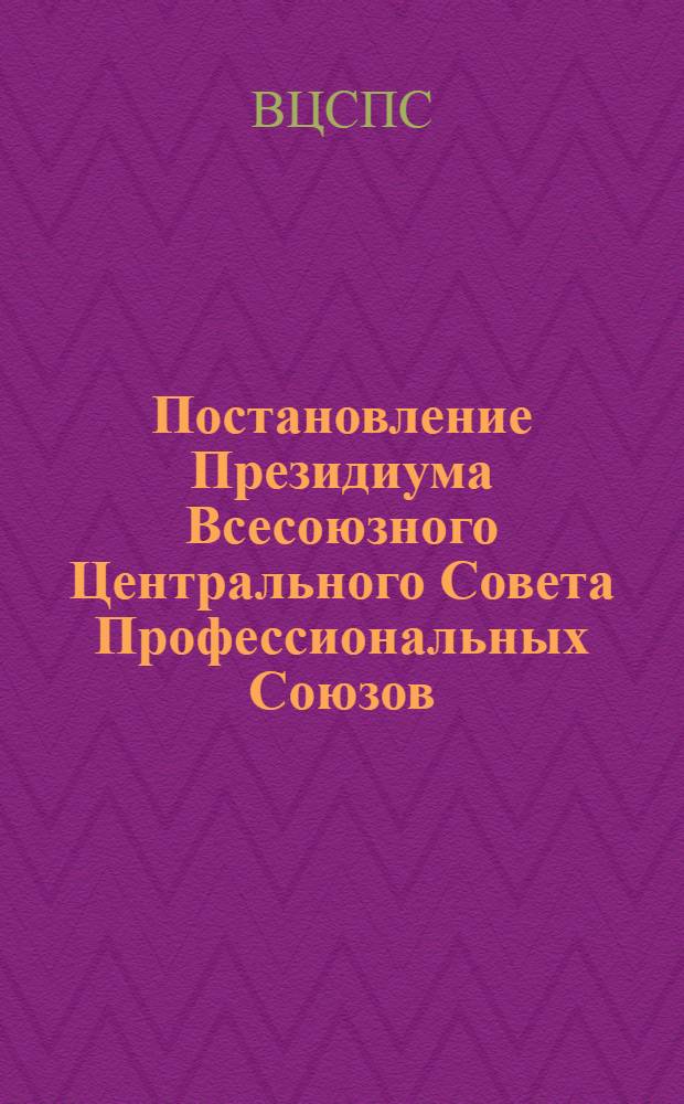 Постановление Президиума Всесоюзного Центрального Совета Профессиональных Союзов. Протокол № 6, п. 5 от 21 апреля 1976 года О развитии движения передовых производственных бригад под девизом "Пятилетке качества - рабочую гарантию" на предприятиях города Москвы