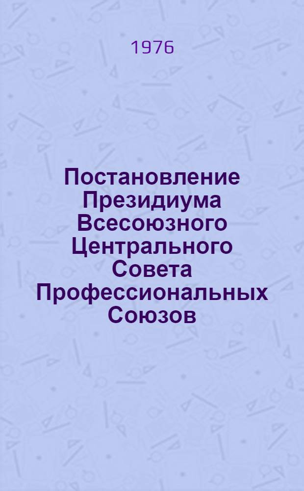 Постановление Президиума Всесоюзного Центрального Совета Профессиональных Союзов. Протокол № 9, п. 10 от 11 июня 1976 года. Об изменении и признании утратившими силу постановлений президиума ВЦСПС