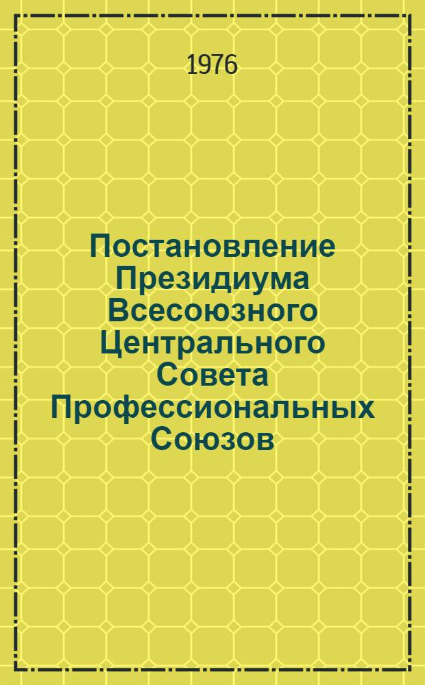 Постановление Президиума Всесоюзного Центрального Совета Профессиональных Союзов. Протокол № 5, п. 8 от 13 апреля 1976 года Об итогах социалистического соревнования коллективов строительных организаций и предприятий легкой и пищевых отраслей промышленности за сокращение сроков строительства, ускорение ввода в действие, освоение новых и лучшее использование имеющихся производственных мощностей в 1975 году