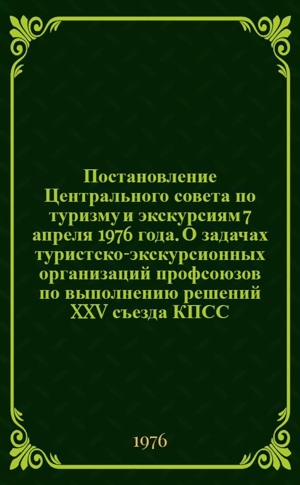 Постановление Центрального совета по туризму и экскурсиям 7 апреля 1976 года. О задачах туристско-экскурсионных организаций профсоюзов по выполнению решений XXV съезда КПСС
