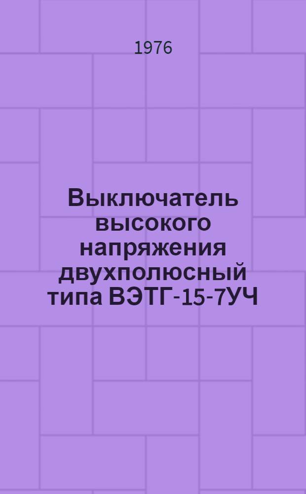 Выключатель высокого напряжения двухполюсный типа ВЭТГ-15-7УЧ : Изготовитель: Науч.-произв. объединение "Электроаппарат", г. Ленинград : Каталог