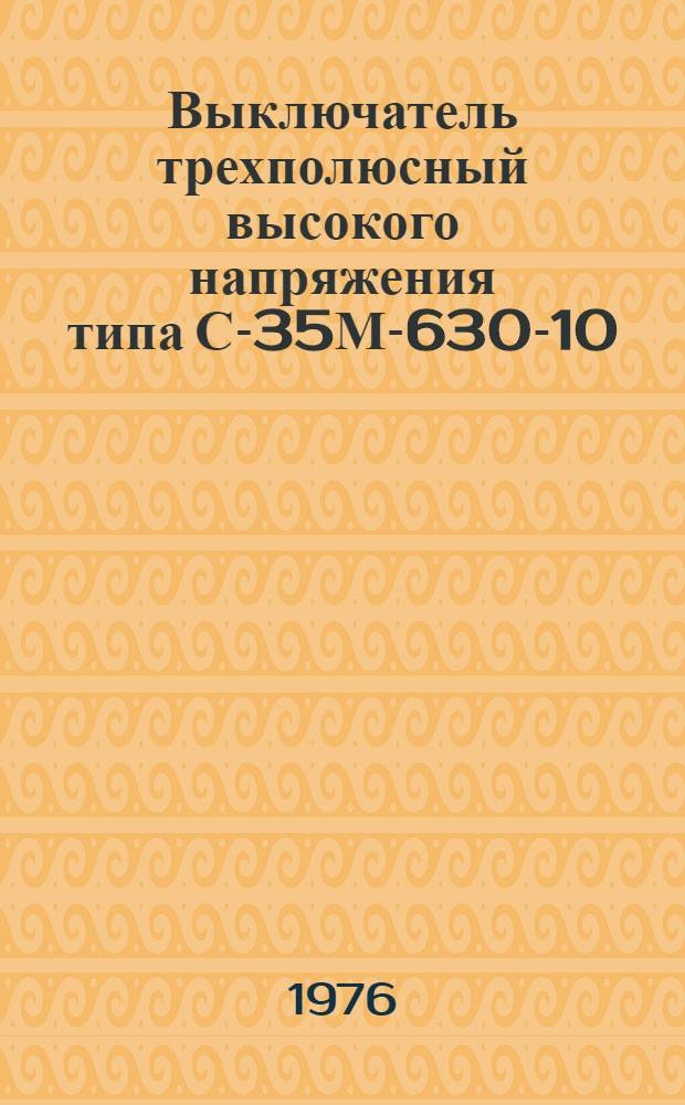 Выключатель трехполюсный высокого напряжения типа С-35М-630-10 : Изготовитель: урал. з-д "Уралэлектротяжмаш" им.В.И. Ленина : Каталог