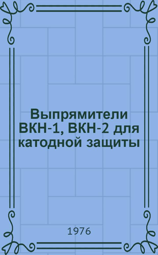 Выпрямители ВКН-1, ВКН-2 для катодной защиты : Изготовитель: Опытный з-д СКТБ ПТ. г. Ставрополь : Каталог