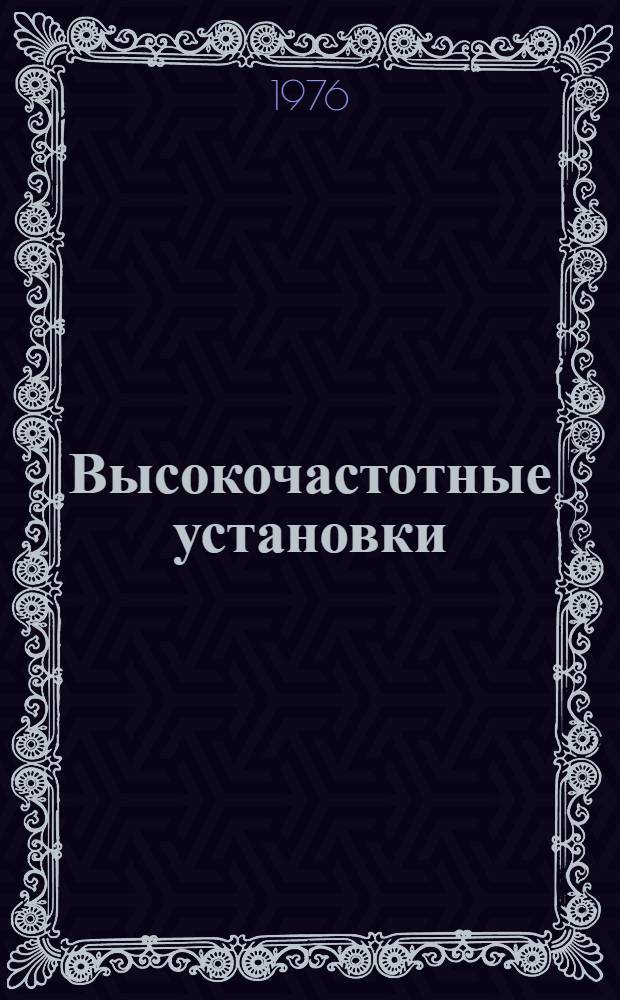 Высокочастотные установки (типов) ВЧД2-2,5/81 и ВДЧ3-6/81 : Изготовитель: Таганрог. з-д электротерм. оборудования : Каталог