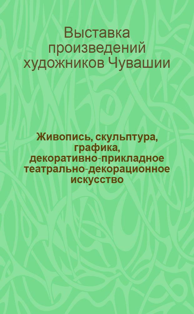 Живопись, скульптура, графика, декоративно-прикладное театрально-декорационное искусство : Каталог