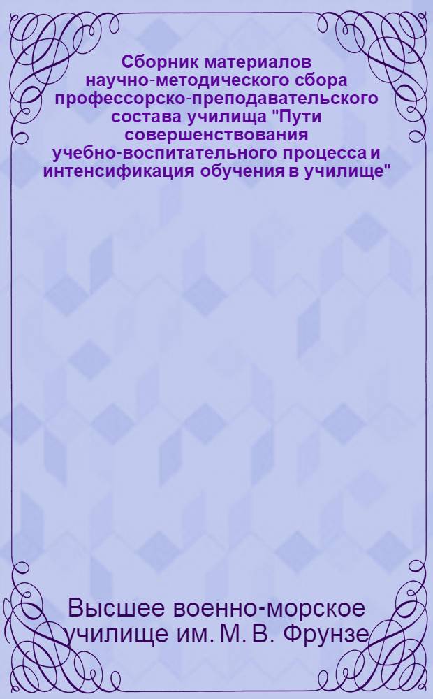 Сборник материалов научно-методического сбора профессорско-преподавательского состава училища "Пути совершенствования учебно-воспитательного процесса и интенсификация обучения в училище"