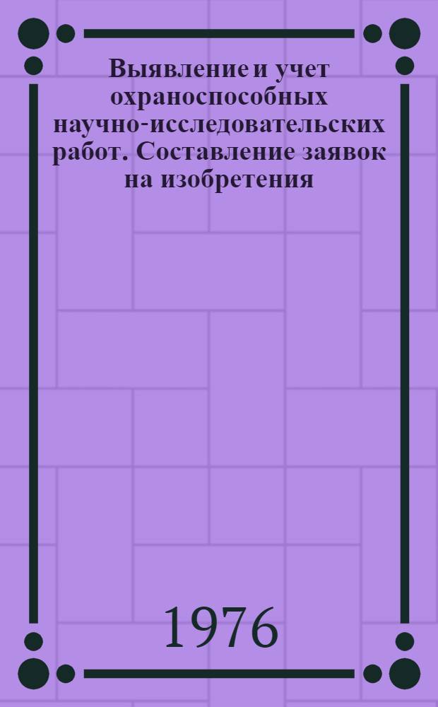 Выявление и учет охраноспособных научно-исследовательских работ. Составление заявок на изобретения : Метод. разраб. Патентные и конъюнктурные исследования