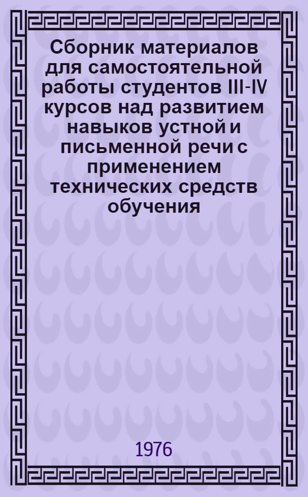 Сборник материалов для самостоятельной работы студентов III-IV курсов над развитием навыков устной и письменной речи с применением технических средств обучения