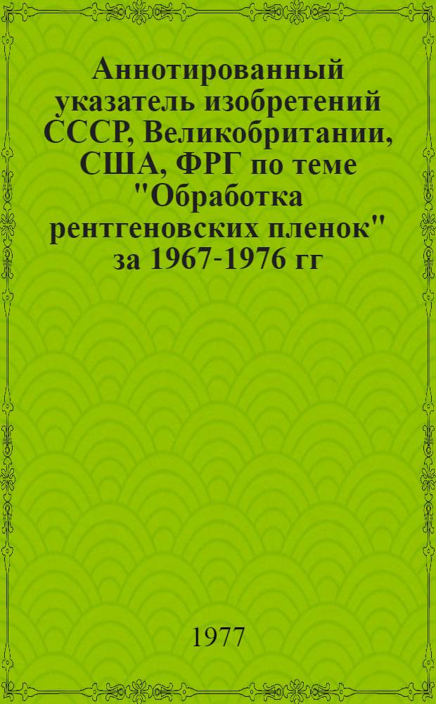 Аннотированный указатель изобретений СССР, Великобритании, США, ФРГ по теме "Обработка рентгеновских пленок" за 1967-1976 гг. : Библиогр.