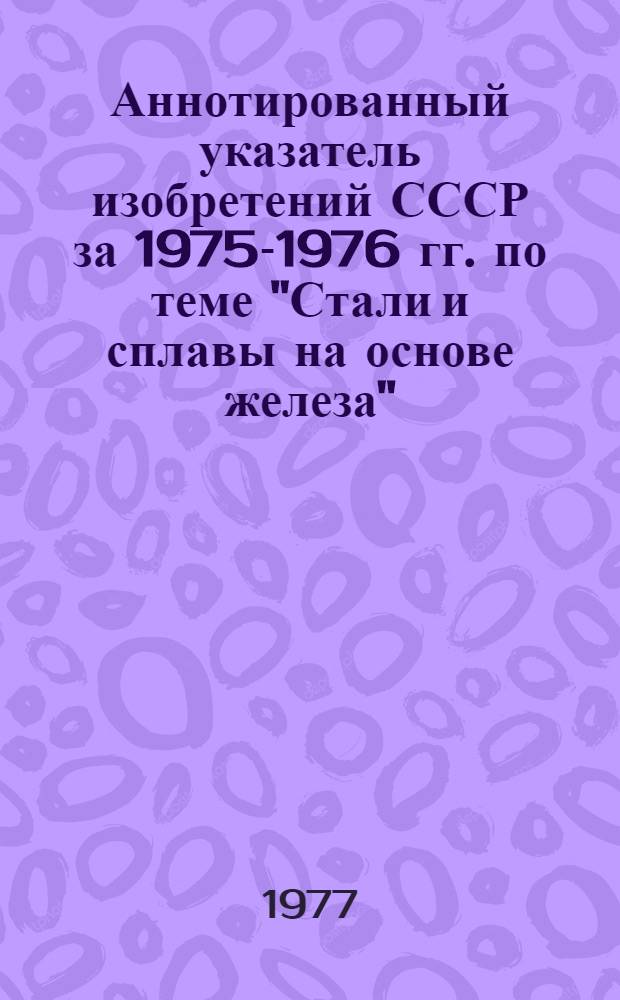 Аннотированный указатель изобретений СССР за 1975-1976 гг. по теме "Стали и сплавы на основе железа" (библиографический)