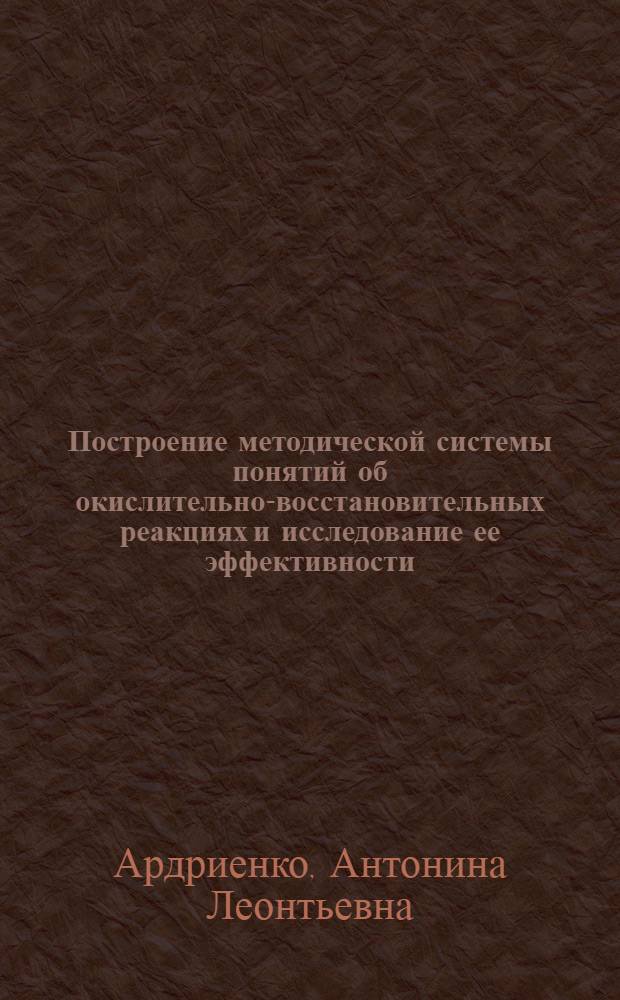 Построение методической системы понятий об окислительно-восстановительных реакциях и исследование ее эффективности : Автореф. дис. на соиск. учен. степени канд. пед. наук : (13.00.02)