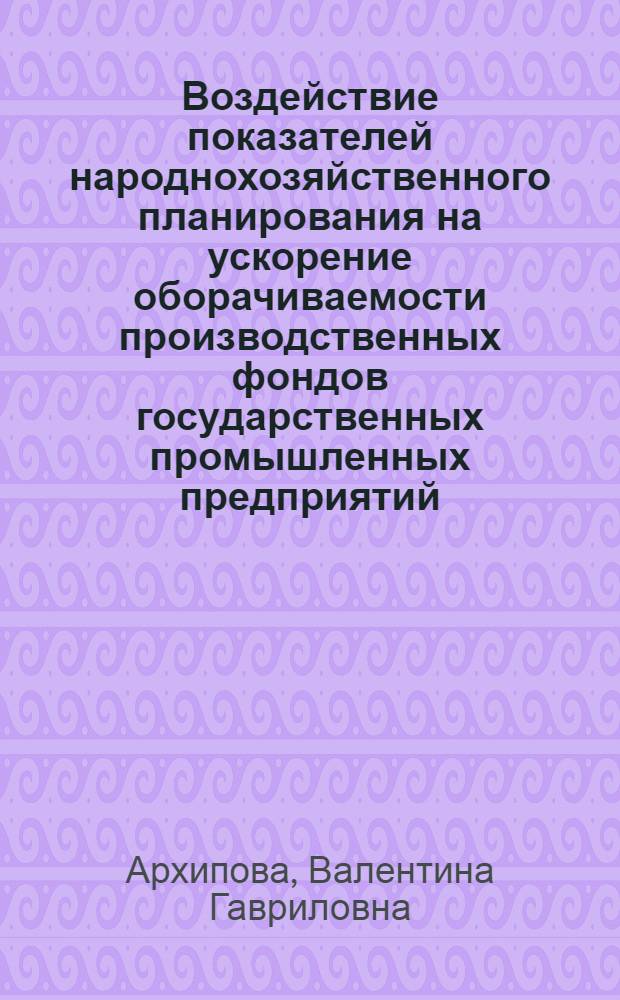 Воздействие показателей народнохозяйственного планирования на ускорение оборачиваемости производственных фондов государственных промышленных предприятий : Автореф. дис. на соиск. учен. степени канд. экон. наук : (08.00.01)