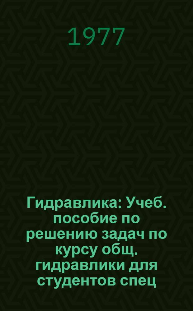 Гидравлика : Учеб. пособие по решению задач по курсу общ. гидравлики для студентов спец. 0207, 0205, 0208, 0501, 0508, 0516, 0634, 0639