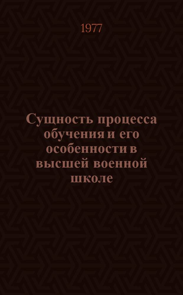 Сущность процесса обучения и его особенности в высшей военной школе : Лекция