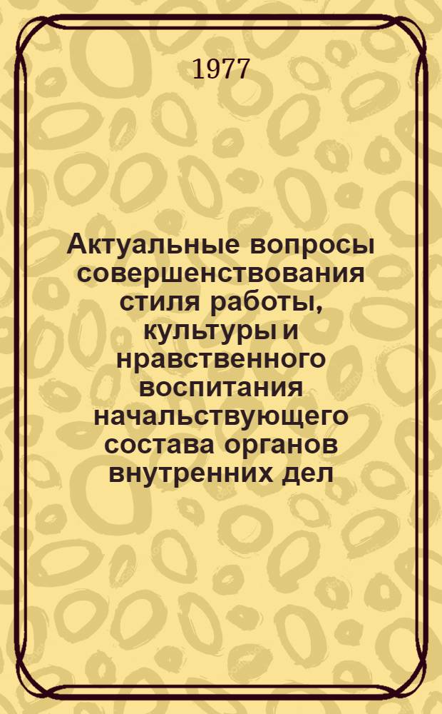 Актуальные вопросы совершенствования стиля работы, культуры и нравственного воспитания начальствующего состава органов внутренних дел