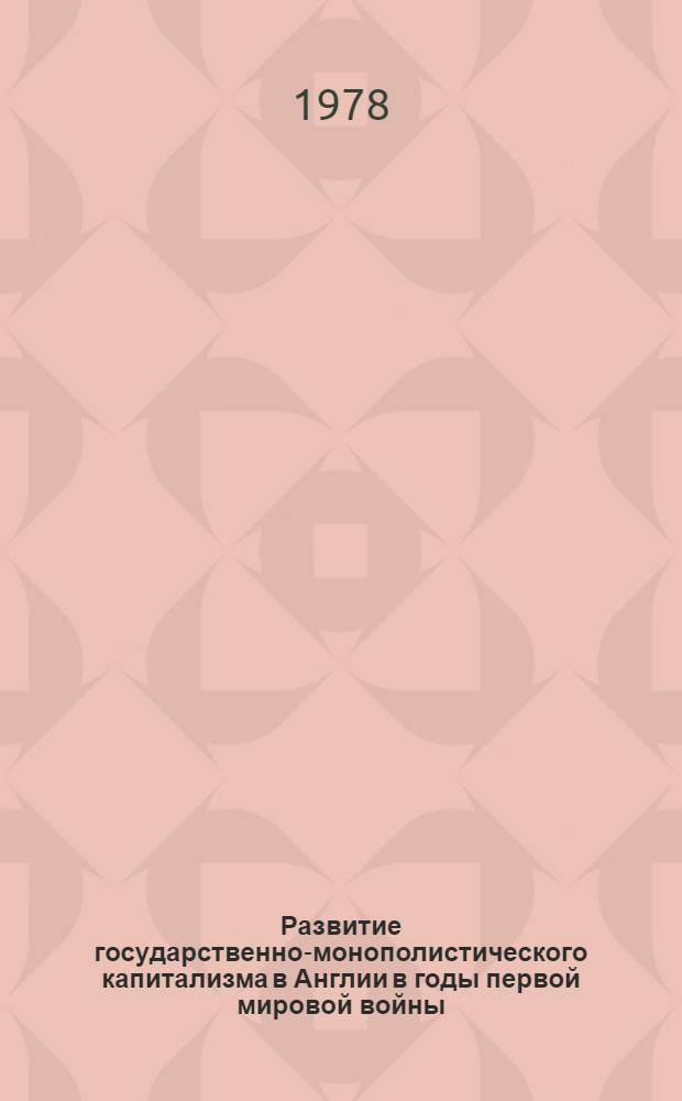 Развитие государственно-монополистического капитализма в Англии в годы первой мировой войны : Автореф. дис. на соиск. учен. степени канд. ист. наук : (07.00.03)