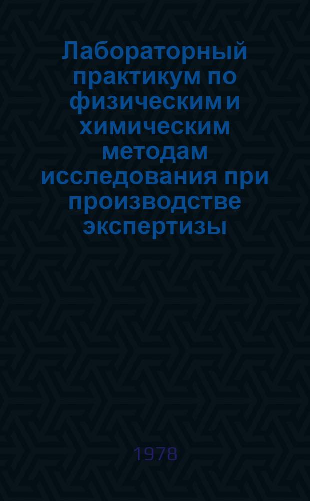 Лабораторный практикум по физическим и химическим методам исследования при производстве экспертизы : Учеб. пособие