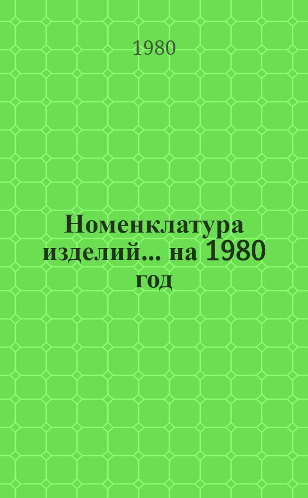 Номенклатура изделий... ... на 1980 год