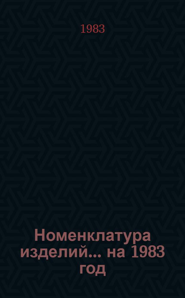 Номенклатура изделий... ... на 1983 год