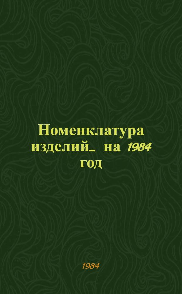 Номенклатура изделий... ... на 1984 год