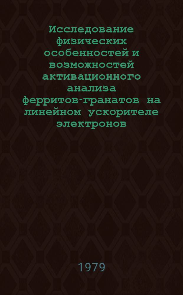 Исследование физических особенностей и возможностей активационного анализа ферритов-гранатов на линейном ускорителе электронов : Автореф. дис. на соиск. учен. степ. кан. физ.-мат. наук : (01.04.01)