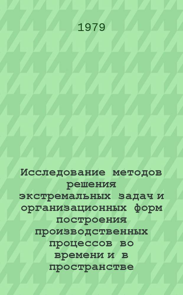Исследование методов решения экстремальных задач и организационных форм построения производственных процессов во времени и в пространстве : (На прим. машиностроения) : Автореф. дис. на соиск. учен. степ. д. э. н