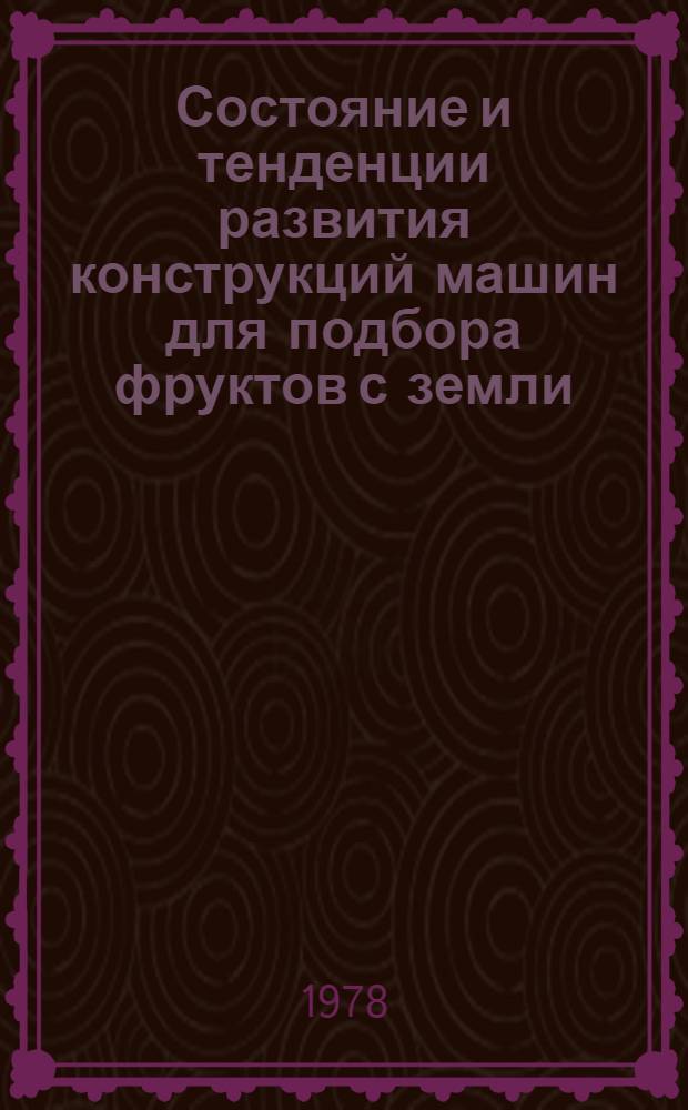 Состояние и тенденции развития конструкций машин для подбора фруктов с земли : (Отеч. и зарубеж. опыт) : Обзор