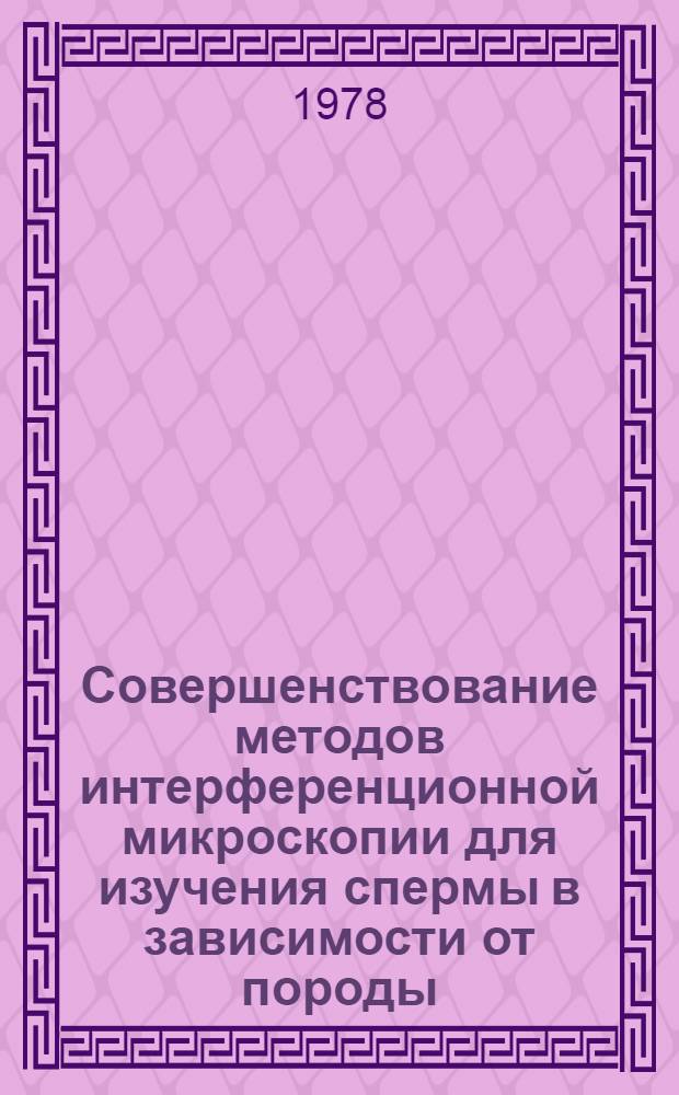 Совершенствование методов интерференционной микроскопии для изучения спермы в зависимости от породы, возраста и плодовитости быков : Автореф. дис. на соиск. учен. степ. канд. биол. наук : (03.00.13)