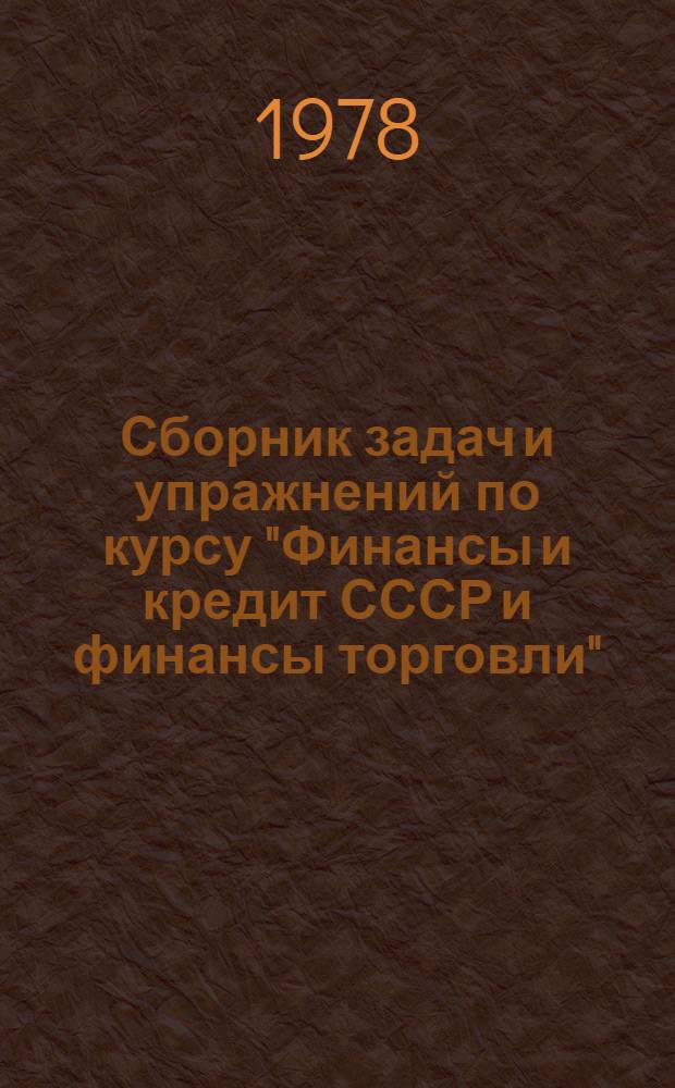 Сборник задач и упражнений по курсу "Финансы и кредит СССР и финансы торговли" : Учеб. пособие. Ч. 1