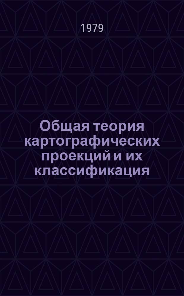 Общая теория картографических проекций и их классификация : По курсу "Мат. картография" : Для студентов 4 курса картогр. спец