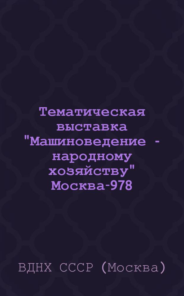 Тематическая выставка "Машиноведение - народному хозяйству" Москва -1978 : Путеводитель