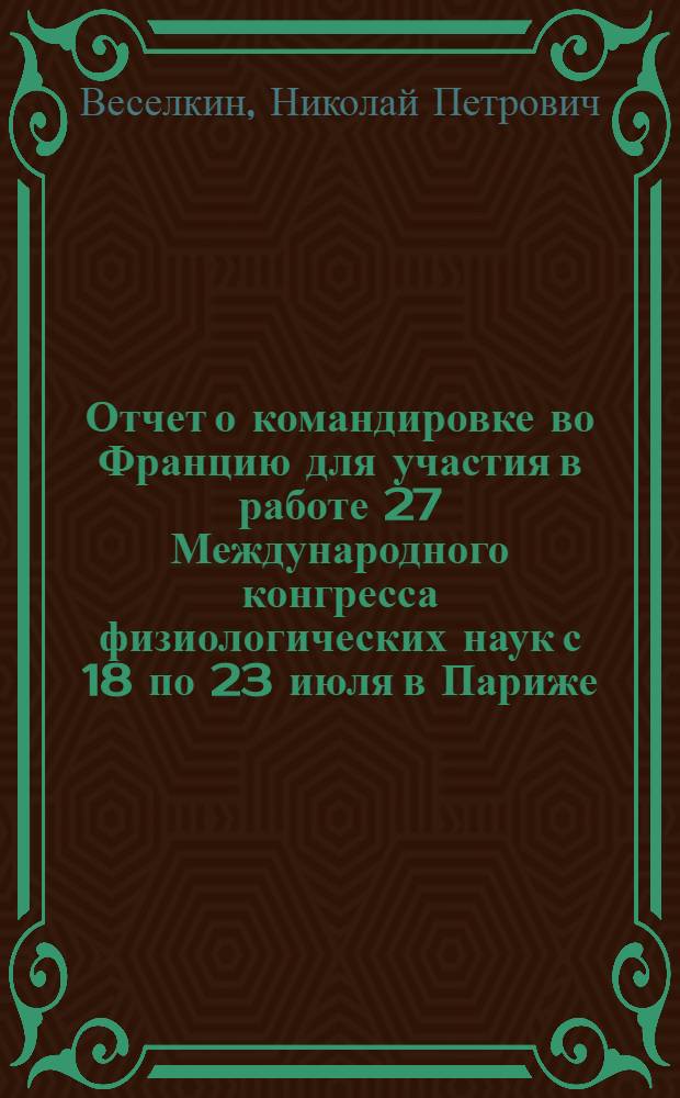 Отчет о командировке во Францию [для участия в работе 27 Международного конгресса физиологических наук с 18 по 23 июля в Париже]