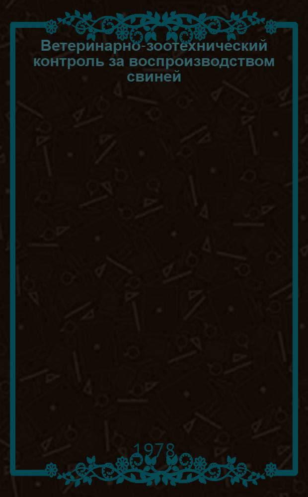 Ветеринарно-зоотехнический контроль за воспроизводством свиней : Метод. указания для слушателей фак. повышения квалификации зооветспециалистов. Ч. 2