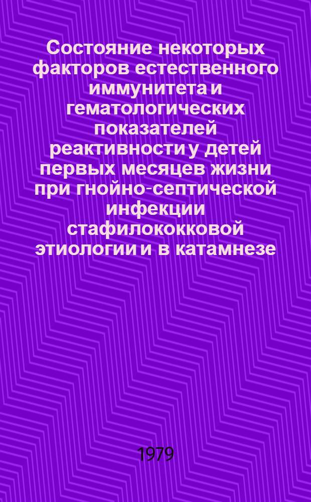 Состояние некоторых факторов естественного иммунитета и гематологических показателей реактивности у детей первых месяцев жизни при гнойно-септической инфекции стафилококковой этиологии и в катамнезе : Автореф. дис. на соиск. учен. степ. к. м. н