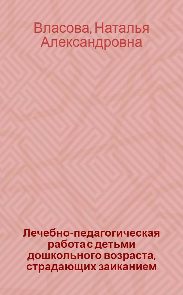 Лечебно-педагогическая работа с детьми дошкольного возраста, страдающих заиканием : Метод. рек