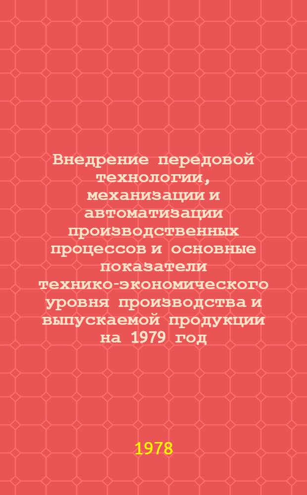 Внедрение передовой технологии, механизации и автоматизации производственных процессов и основные показатели технико-экономического уровня производства и выпускаемой продукции на 1979 год. [1]. А : Народнохозяйственный план